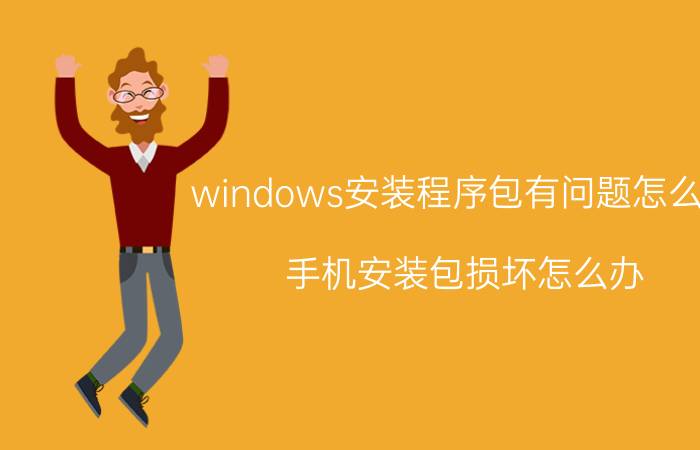 windows安装程序包有问题怎么办 手机安装包损坏怎么办？